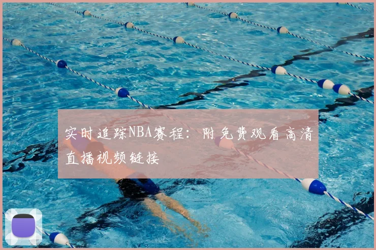 实时追踪NBA赛程：附免费观看高清直播视频链接