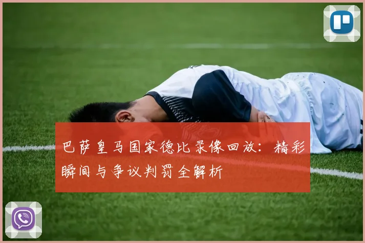 巴萨皇马国家德比录像回放：精彩瞬间与争议判罚全解析
