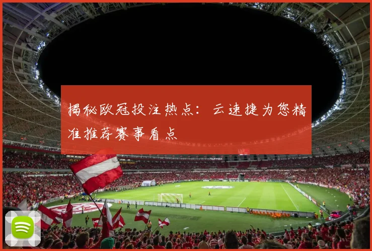 揭秘欧冠投注热点：云速捷为您精准推荐赛事看点