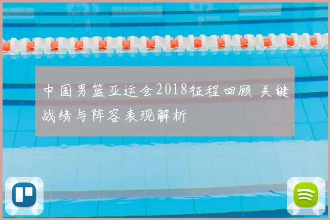 中国男篮亚运会2018征程回顾 关键战绩与阵容表现解析