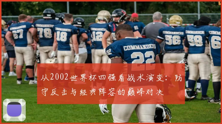 从2002世界杯四强看战术演变：防守反击与经典阵容的巅峰对决