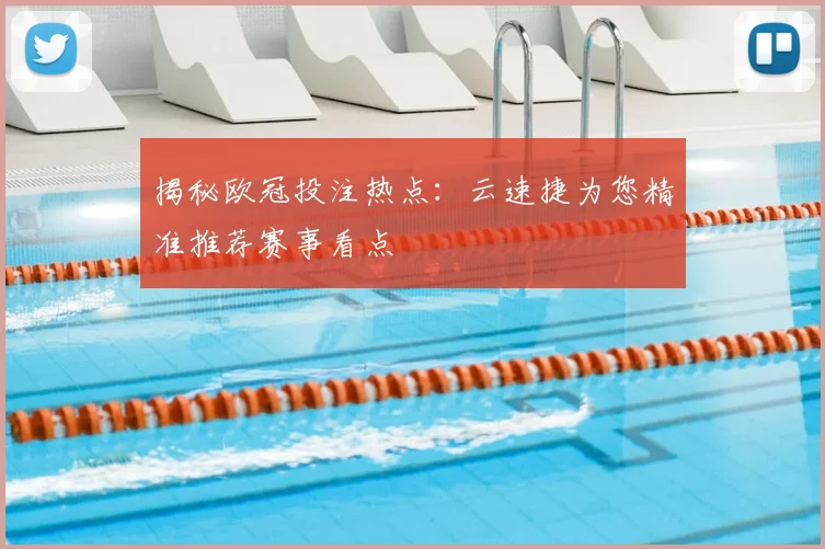 揭秘欧冠投注热点：云速捷为您精准推荐赛事看点