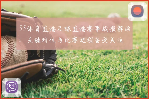 55体育直播足球直播赛事战报解读：关键对位与比赛进程备受关注