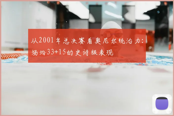 从2001年总决赛看奥尼尔统治力：场均33+15的史诗级表现